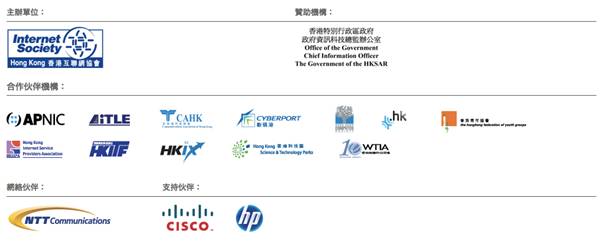 Host - ISOC HK/ Sponsorship Organization - OGCIO/ Co-operating Partners - APNIC, AiTLE, CAHK, CYPERPORT, HKCS, ITC HK, HKFYG, HKISPA, HKiTF, HKIX, HKSTPC, WITA/ Network Partner - NTT Communication/ Supporting Partners - CISCO, HK
